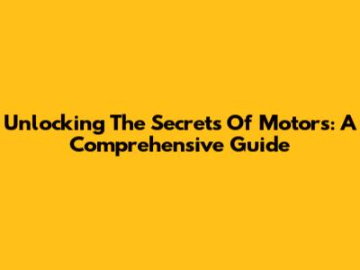 Unlocking The Secrets Of Motors: A Comprehensive Guide