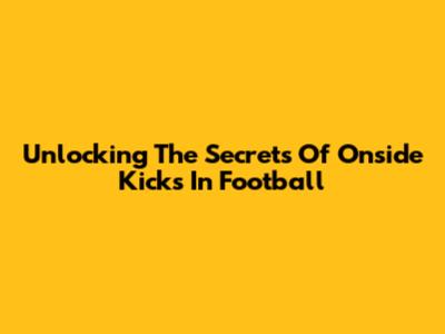 Unlocking The Secrets Of Onside Kicks In Football