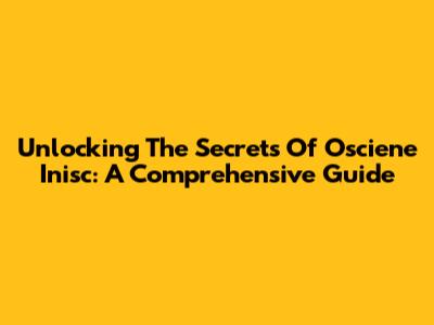 Unlocking The Secrets Of Osciene Inisc: A Comprehensive Guide