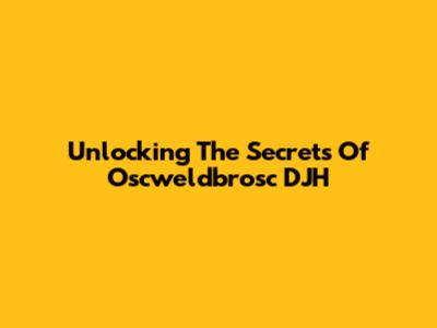 Unlocking The Secrets Of Oscweldbrosc DJH