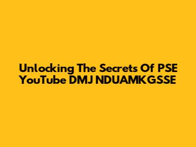Unlocking The Secrets Of PSE YouTube DMJ NDUAMKGSSE
