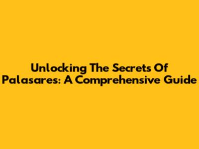 Unlocking The Secrets Of Palasares: A Comprehensive Guide