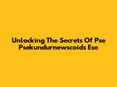 Unlocking The Secrets Of Pse Psekundurnewscoids Ese