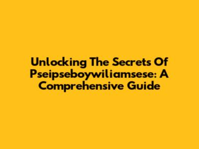 Unlocking The Secrets Of Pseipseboywiliamsese: A Comprehensive Guide