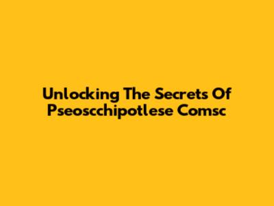 Unlocking The Secrets Of Pseoscchipotlese Comsc