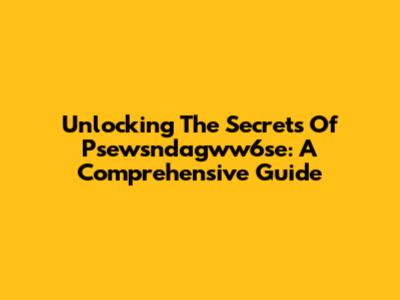 Unlocking The Secrets Of Psewsndagww6se: A Comprehensive Guide