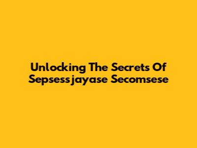Unlocking The Secrets Of Sepsessjayase Secomsese