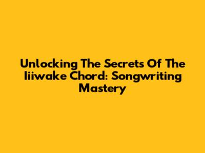 Unlocking The Secrets Of The Iiiwake Chord: Songwriting Mastery