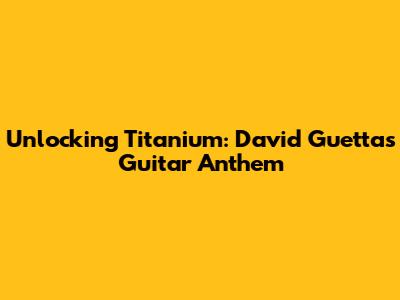 Unlocking Titanium: David Guetta's Guitar Anthem