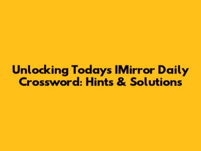 Unlocking Today's IMirror Daily Crossword: Hints & Solutions