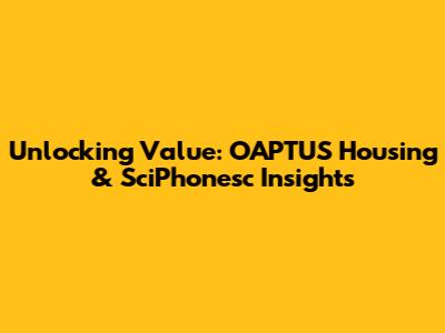 Unlocking Value: OAPTUS Housing & SciPhonesc Insights