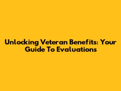 Unlocking Veteran Benefits: Your Guide To Evaluations