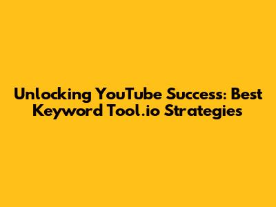 Unlocking YouTube Success: Best Keyword Tool.io Strategies
