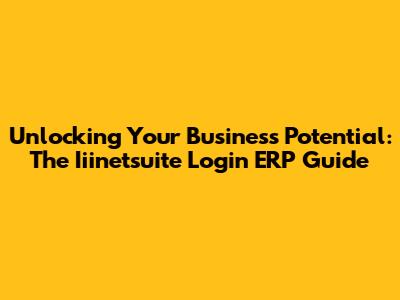 Unlocking Your Business Potential: The Iiinetsuite Login ERP Guide