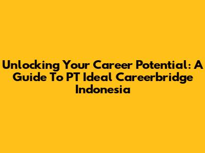 Unlocking Your Career Potential: A Guide To PT Ideal Careerbridge Indonesia