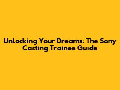 Unlocking Your Dreams: The Sony Casting Trainee Guide