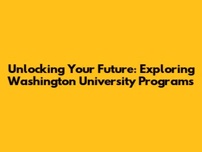 Unlocking Your Future: Exploring Washington University Programs