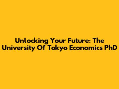 Unlocking Your Future: The University Of Tokyo Economics PhD