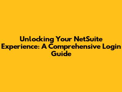 Unlocking Your NetSuite Experience: A Comprehensive Login Guide