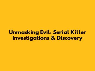 Unmasking Evil: Serial Killer Investigations & Discovery