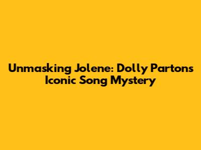 Unmasking Jolene: Dolly Parton's Iconic Song Mystery