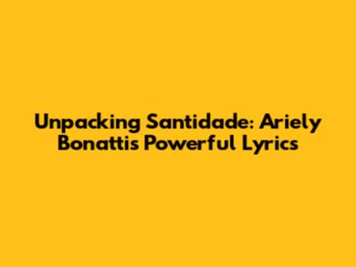 Unpacking 'Santidade': Ariely Bonatti's Powerful Lyrics
