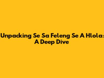 Unpacking 'Se Sa Feleng Se A Hlola': A Deep Dive