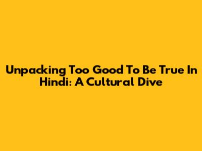 Unpacking 'Too Good To Be True' In Hindi: A Cultural Dive