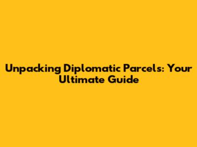 Unpacking Diplomatic Parcels: Your Ultimate Guide