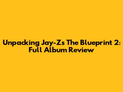 Unpacking Jay-Z's The Blueprint 2: Full Album Review