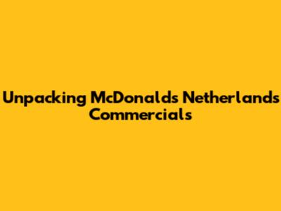 Unpacking McDonald's Netherlands Commercials