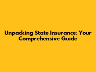Unpacking State Insurance: Your Comprehensive Guide