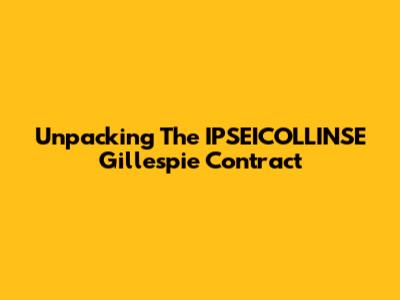 Unpacking The IPSEICOLLINSE Gillespie Contract