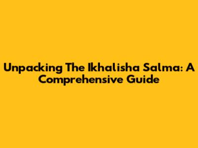 Unpacking The Ikhalisha Salma: A Comprehensive Guide