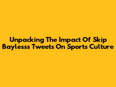 Unpacking The Impact Of Skip Bayless's Tweets On Sports Culture