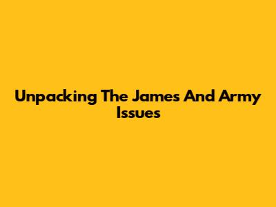 Unpacking The James And Army Issues