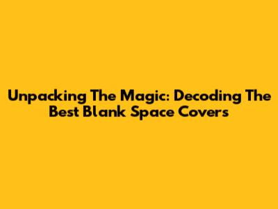 Unpacking The Magic: Decoding The Best Blank Space Covers