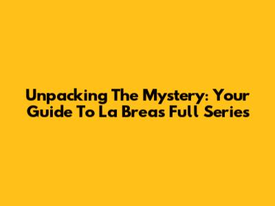 Unpacking The Mystery: Your Guide To La Brea's Full Series