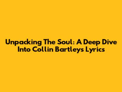 Unpacking The Soul: A Deep Dive Into Collin Bartley's Lyrics