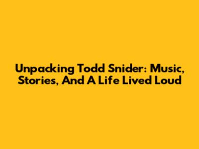 Unpacking Todd Snider: Music, Stories, And A Life Lived Loud