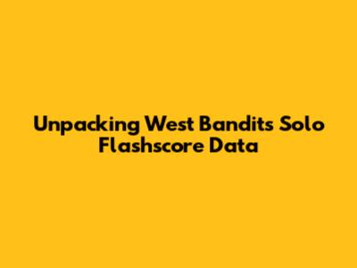 Unpacking West Bandits Solo Flashscore Data