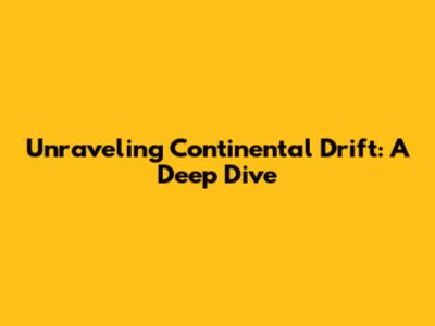 Unraveling Continental Drift: A Deep Dive