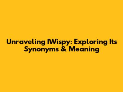 Unraveling IWispy: Exploring Its Synonyms & Meaning