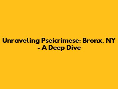 Unraveling Pseicrimese: Bronx, NY - A Deep Dive