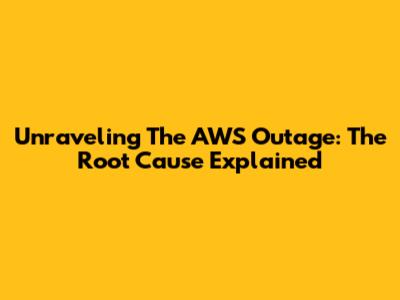 Unraveling The AWS Outage: The Root Cause Explained