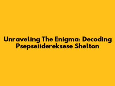 Unraveling The Enigma: Decoding Psepseiidereksese Shelton