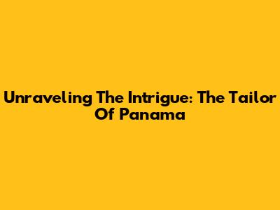 Unraveling The Intrigue: The Tailor Of Panama