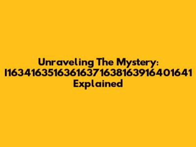 Unraveling The Mystery: I16341635163616371638163916401641 Explained