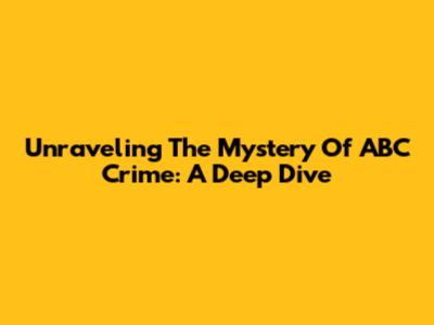 Unraveling The Mystery Of ABC Crime: A Deep Dive