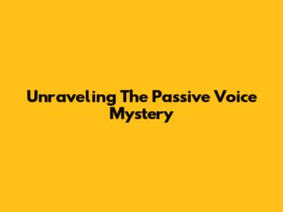 Unraveling The Passive Voice Mystery